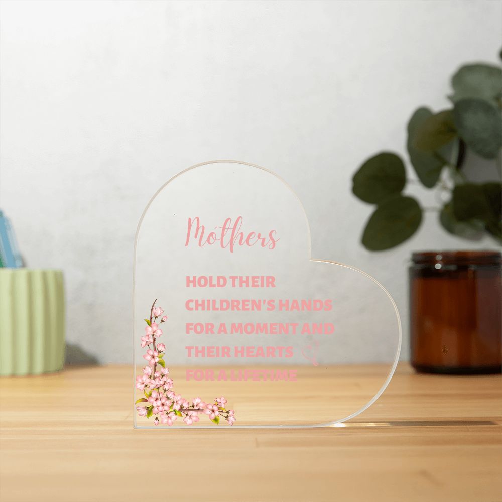 Mother's hold their children's hand for a moment and their hearts for a lifetime (Acrylic Heart Plaque)