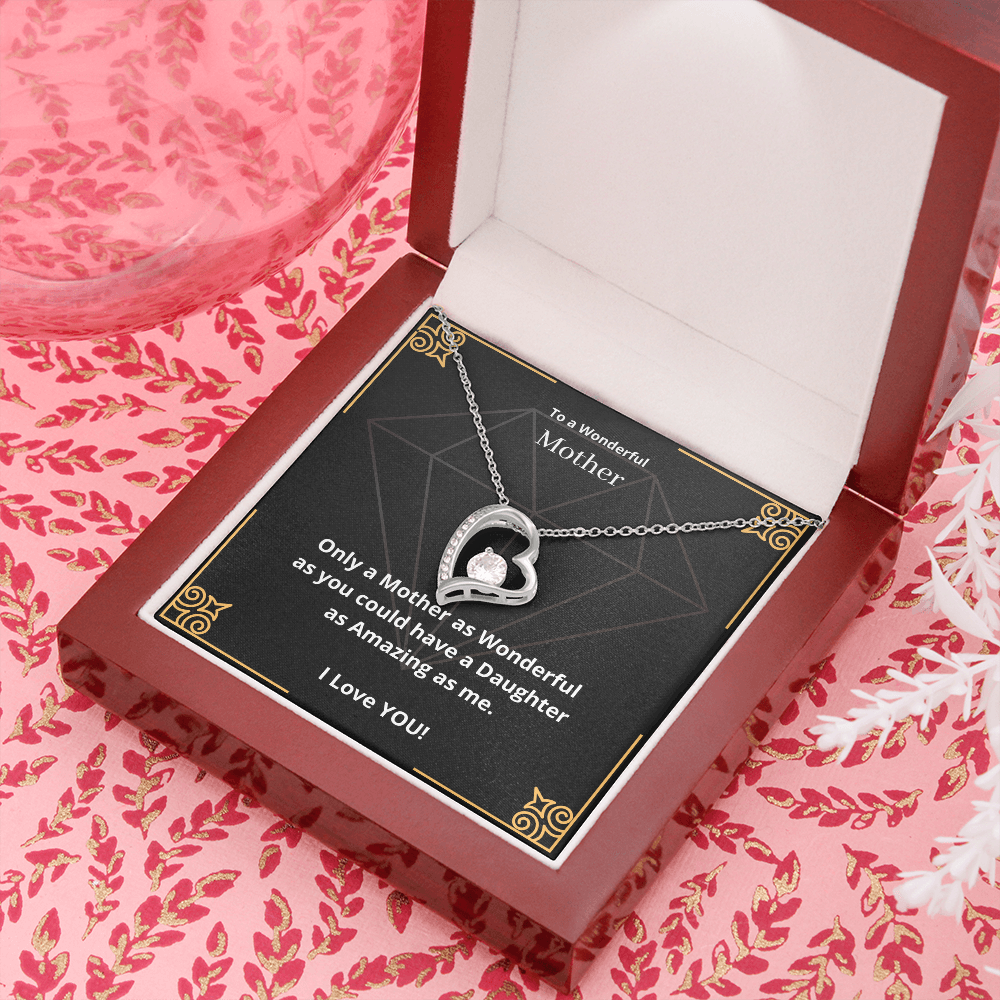 To a Wonderful Mother. Only a Mother as Wonderful as you could have a Daughter as Amazing as me. (Forever Love necklace)