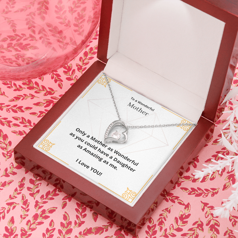 To a Wonderful Mother. Only a Mother as Wonderful as you could have a Daughter as Amazing as me. (Forever Love necklace)