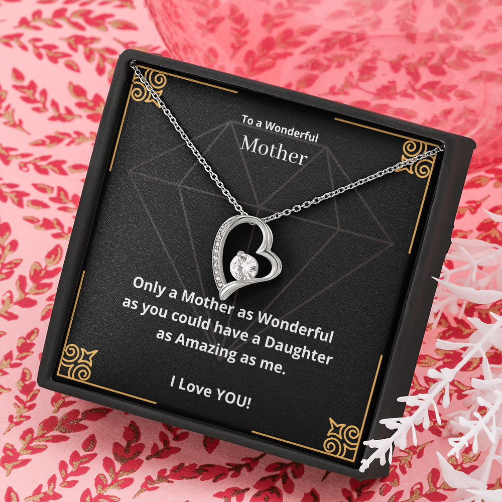 To a Wonderful Mother. Only a Mother as Wonderful as you could have a Daughter as Amazing as me. (Forever Love necklace)