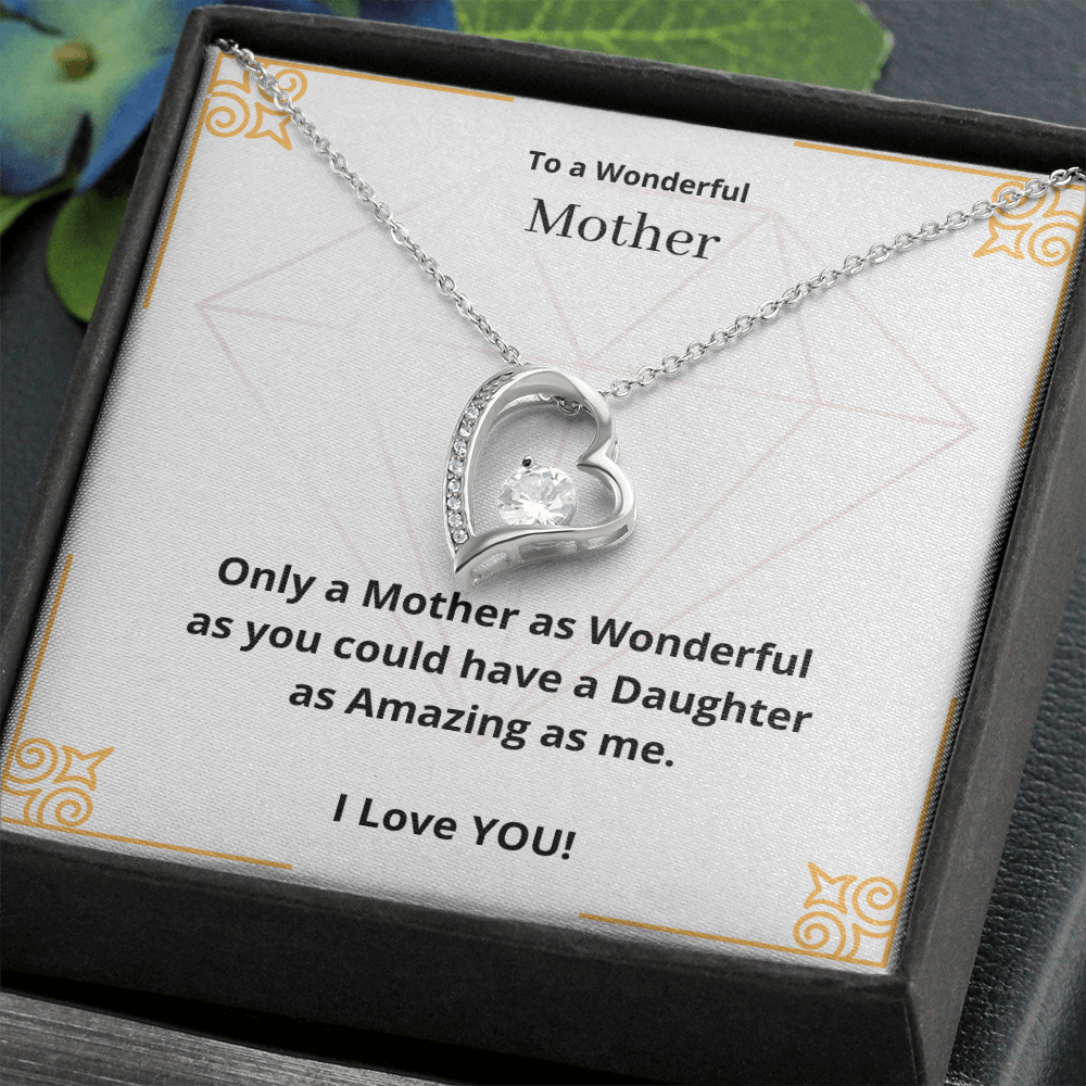 To a Wonderful Mother. Only a Mother as Wonderful as you could have a Daughter as Amazing as me. (Forever Love necklace)