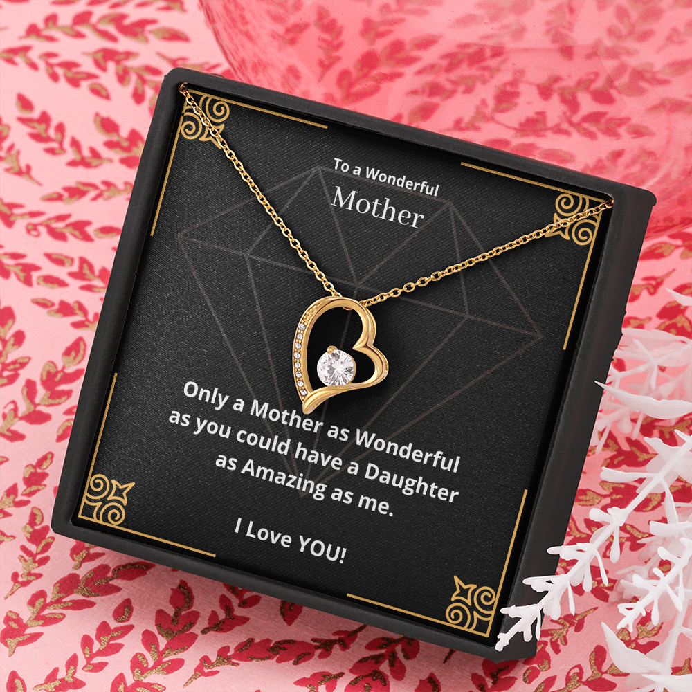 To a Wonderful Mother. Only a Mother as Wonderful as you could have a Daughter as Amazing as me. (Forever Love necklace)