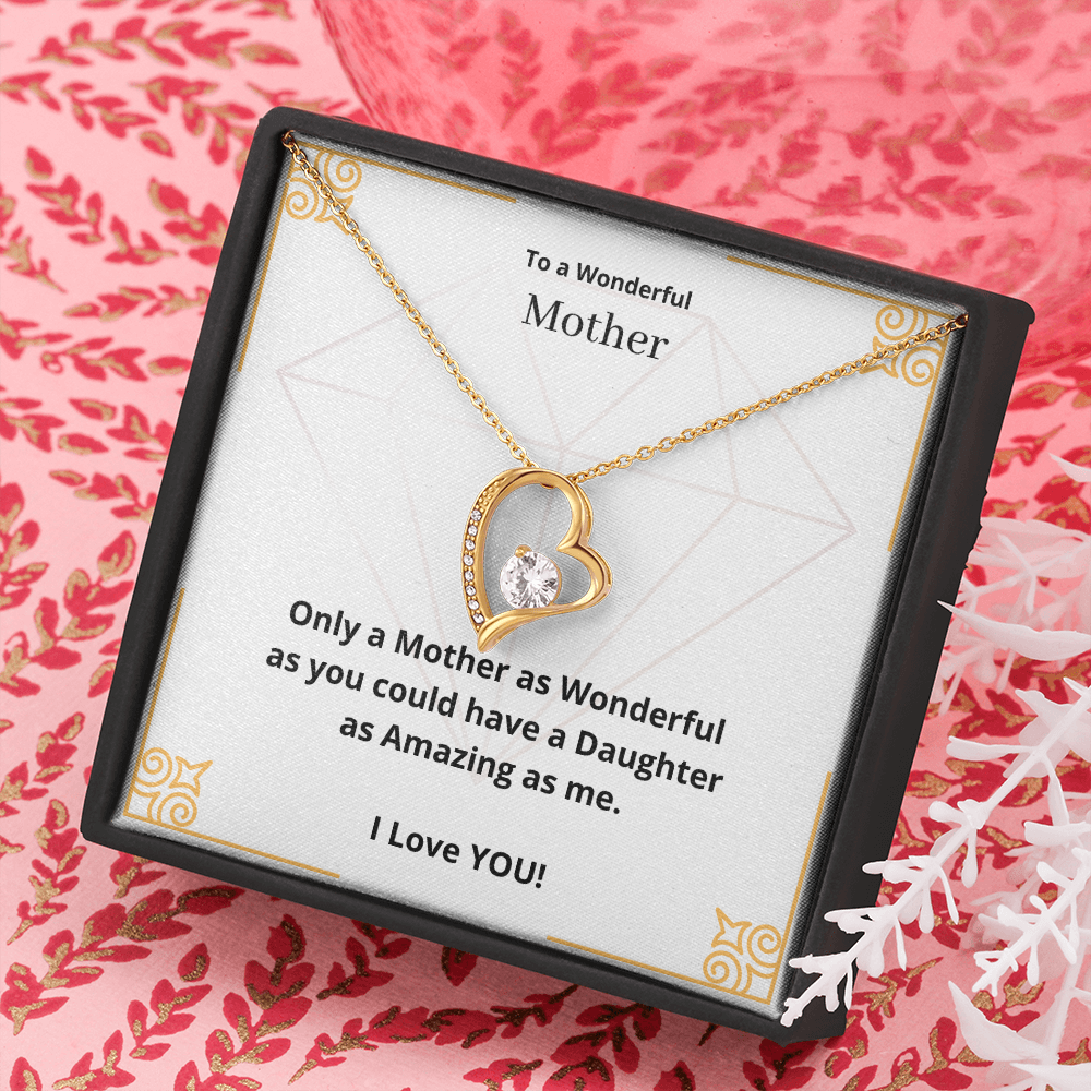 To a Wonderful Mother. Only a Mother as Wonderful as you could have a Daughter as Amazing as me. (Forever Love necklace)