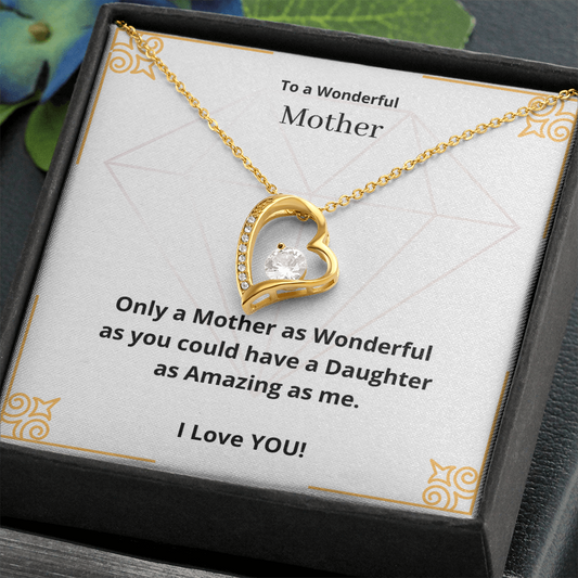 To a Wonderful Mother. Only a Mother as Wonderful as you could have a Daughter as Amazing as me. (Forever Love necklace)