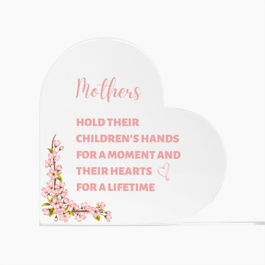 Mother's hold their children's hand for a moment and their hearts for a lifetime (Acrylic Heart Plaque)