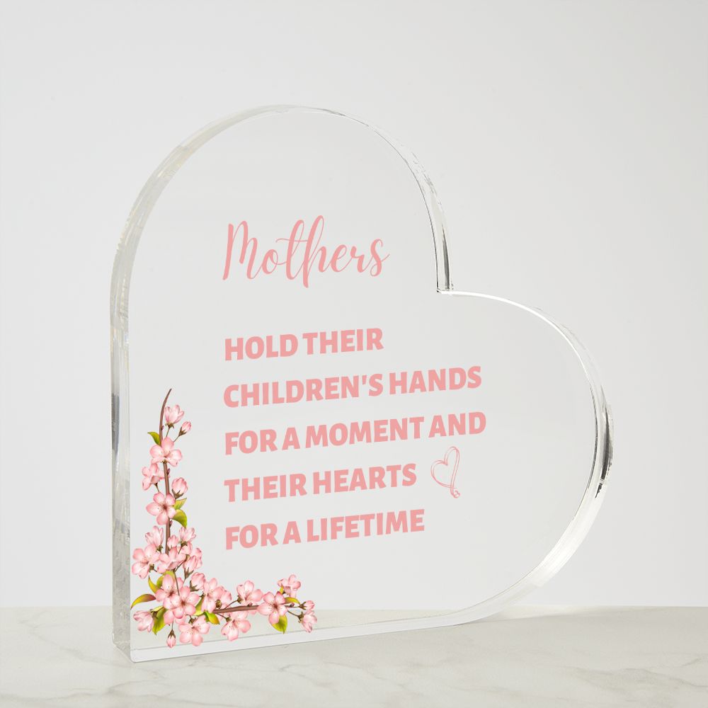 Mother's hold their children's hand for a moment and their hearts for a lifetime (Acrylic Heart Plaque)