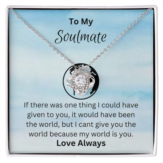 To My Soulmate - I can't give you the world because my world is you. (Love Knot necklace)