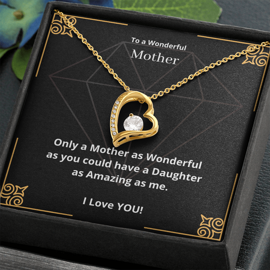 To a Wonderful Mother. Only a Mother as Wonderful as you could have a Daughter as Amazing as me. (Forever Love necklace)